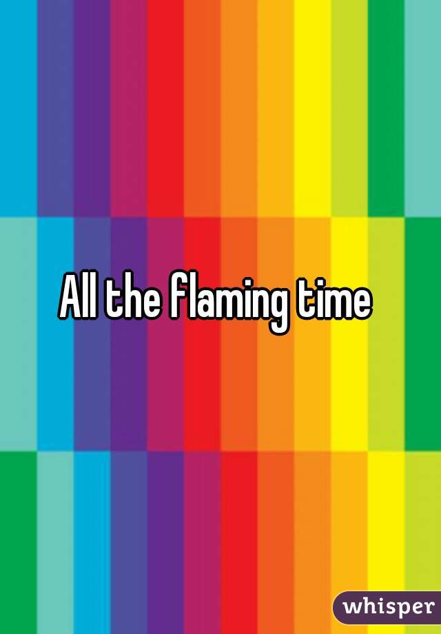 All the flaming time 