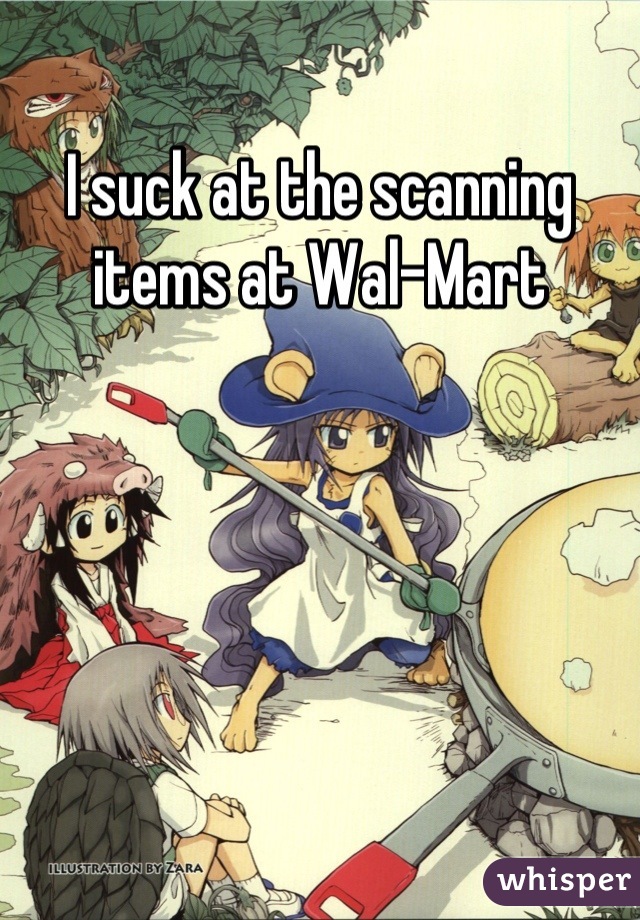 I suck at the scanning items at Wal-Mart