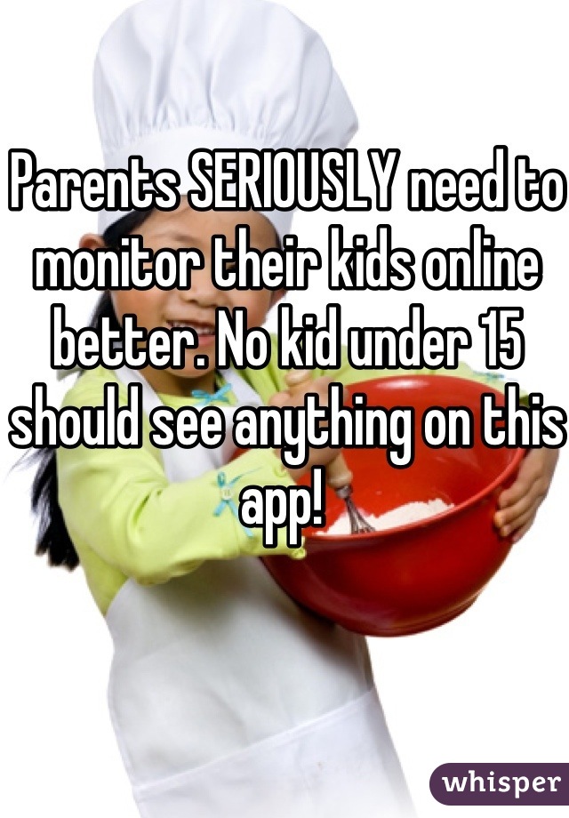 Parents SERIOUSLY need to monitor their kids online better. No kid under 15 should see anything on this app! 