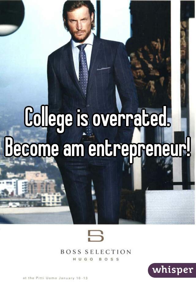 College is overrated. Become am entrepreneur! 