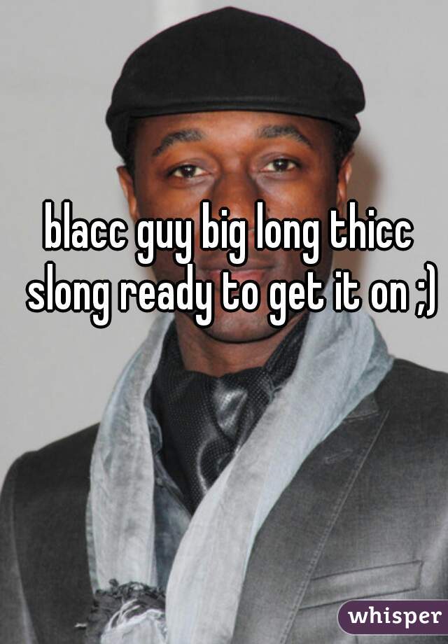 blacc guy big long thicc slong ready to get it on ;)