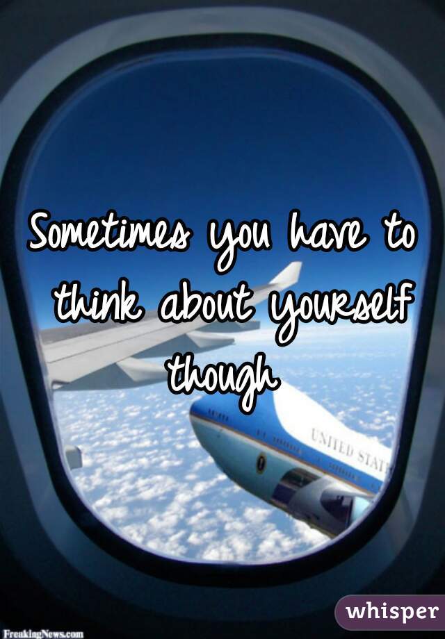 Sometimes you have to think about yourself though 