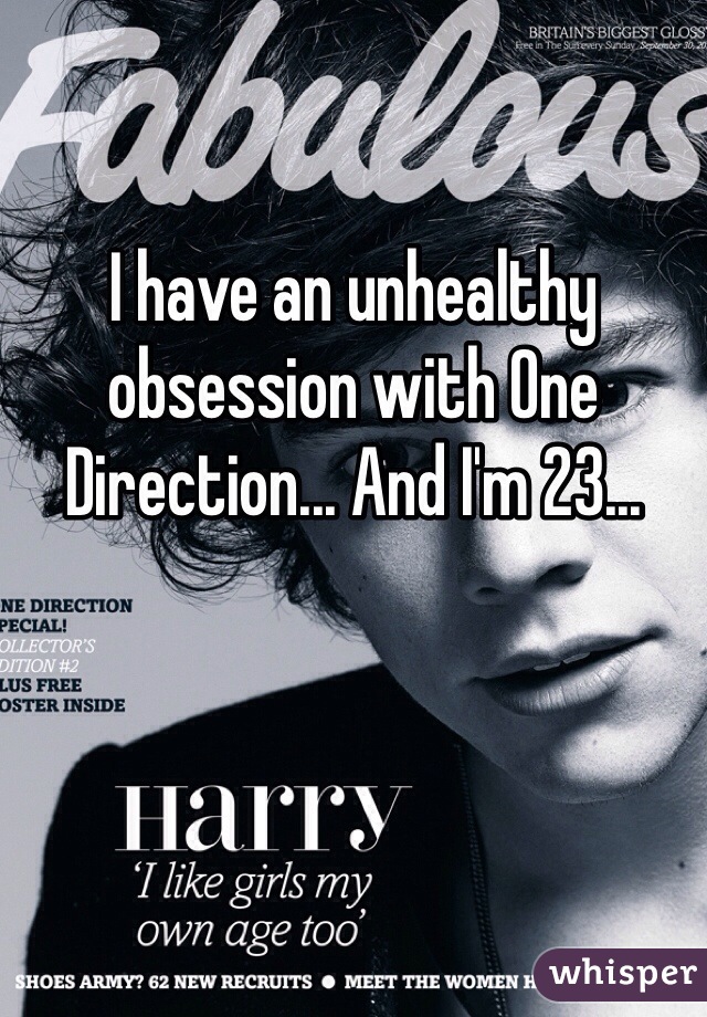 I have an unhealthy obsession with One Direction... And I'm 23...