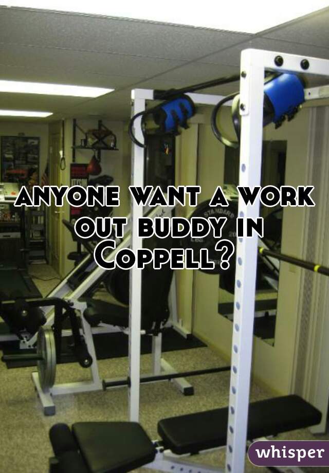 anyone want a work out buddy in Coppell? 