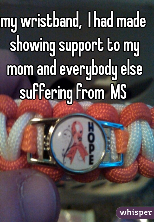 my wristband,  I had made showing support to my mom and everybody else suffering from  MS 