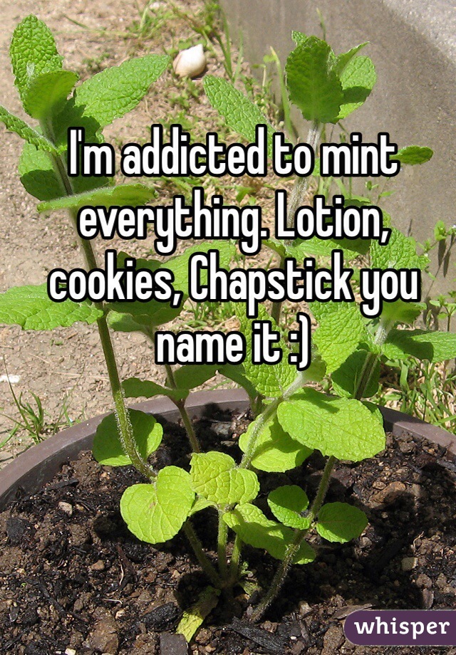 I'm addicted to mint everything. Lotion, cookies, Chapstick you name it :) 