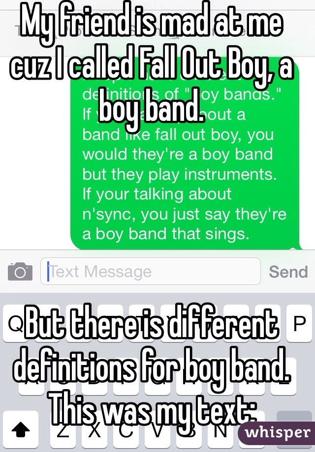 My friend is mad at me cuz I called Fall Out Boy, a boy band. 




But there is different definitions for boy band. This was my text: