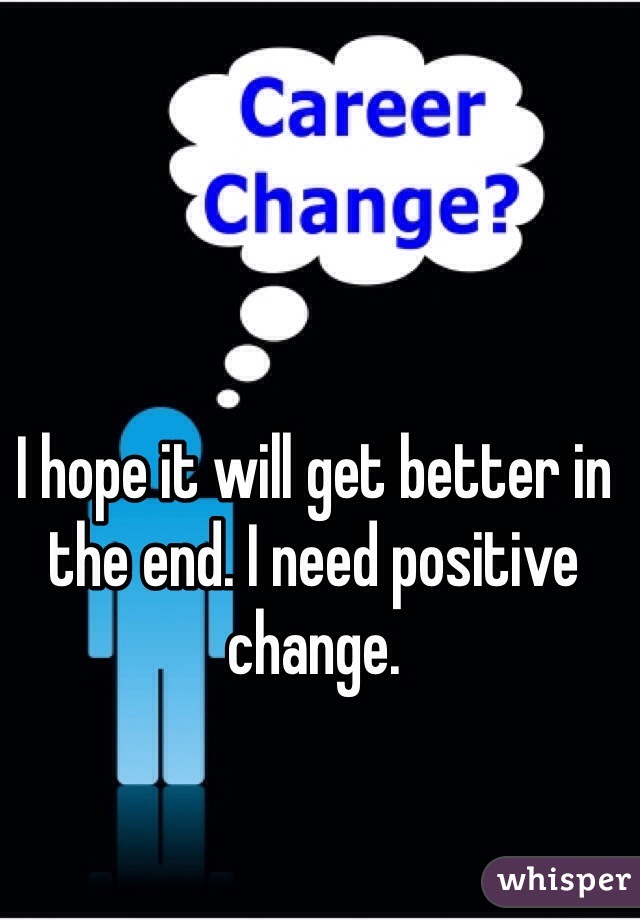 I hope it will get better in the end. I need positive change.