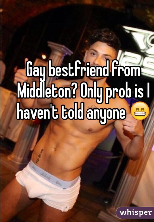 Gay bestfriend from Middleton? Only prob is I haven't told anyone 😁