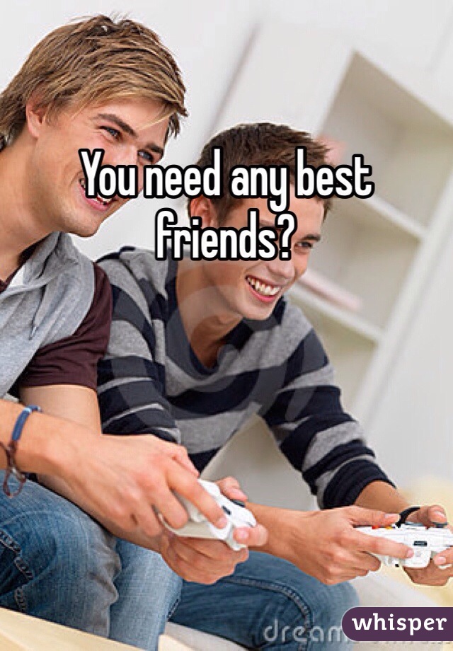 You need any best friends?