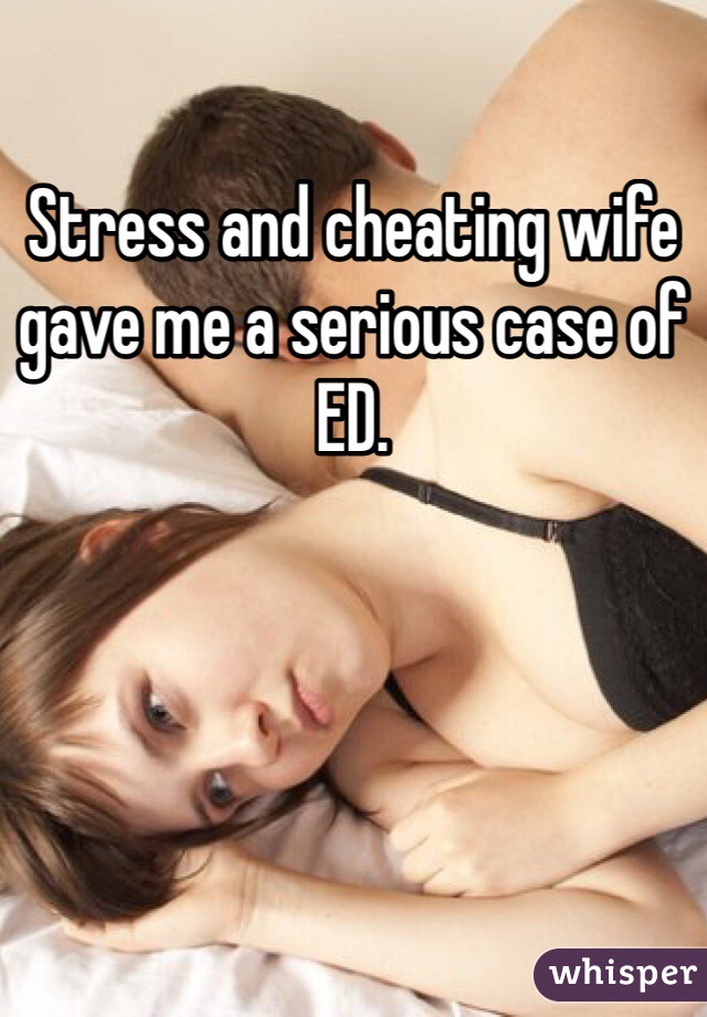 Stress and cheating wife gave me a serious case of ED.