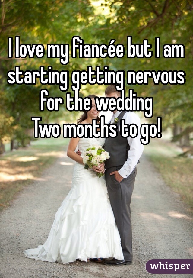 I love my fiancée but I am starting getting nervous for the wedding
Two months to go!