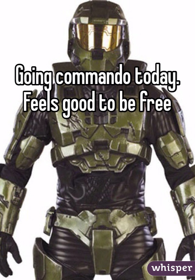 Going commando today. Feels good to be free