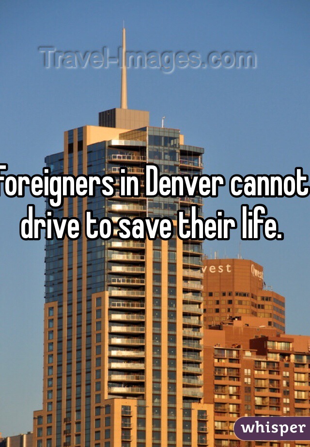 Foreigners in Denver cannot drive to save their life. 