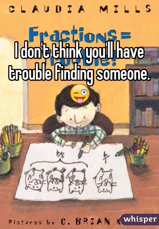 I don't think you'll have trouble finding someone.😜