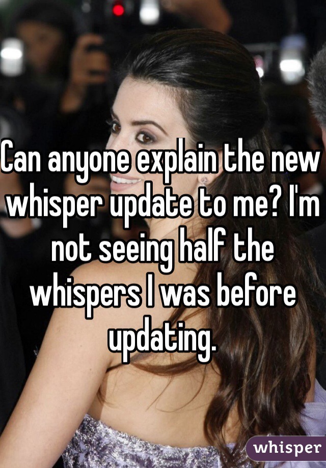 Can anyone explain the new whisper update to me? I'm not seeing half the whispers I was before updating. 