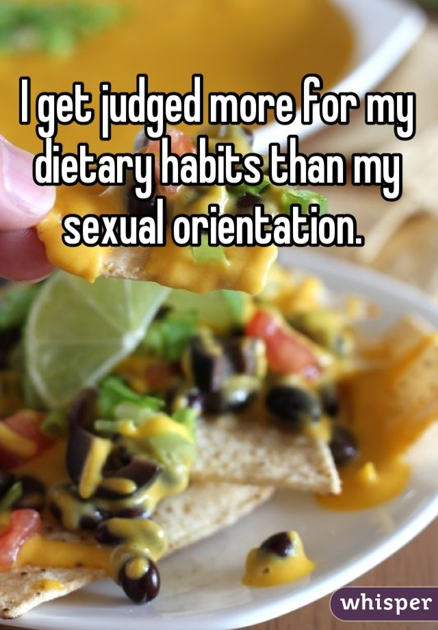 I get judged more for my dietary habits than my sexual orientation. 