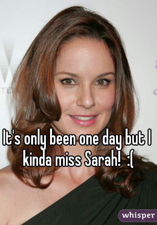 It's only been one day but I kinda miss Sarah!  :(