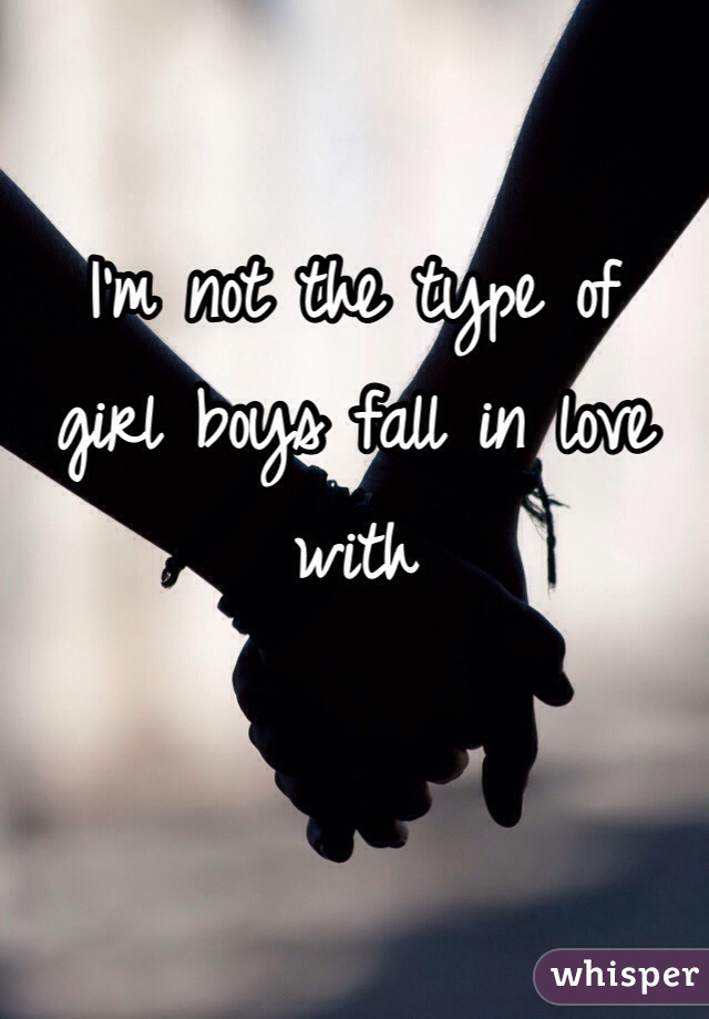 I'm not the type of 
girl boys fall in love with 