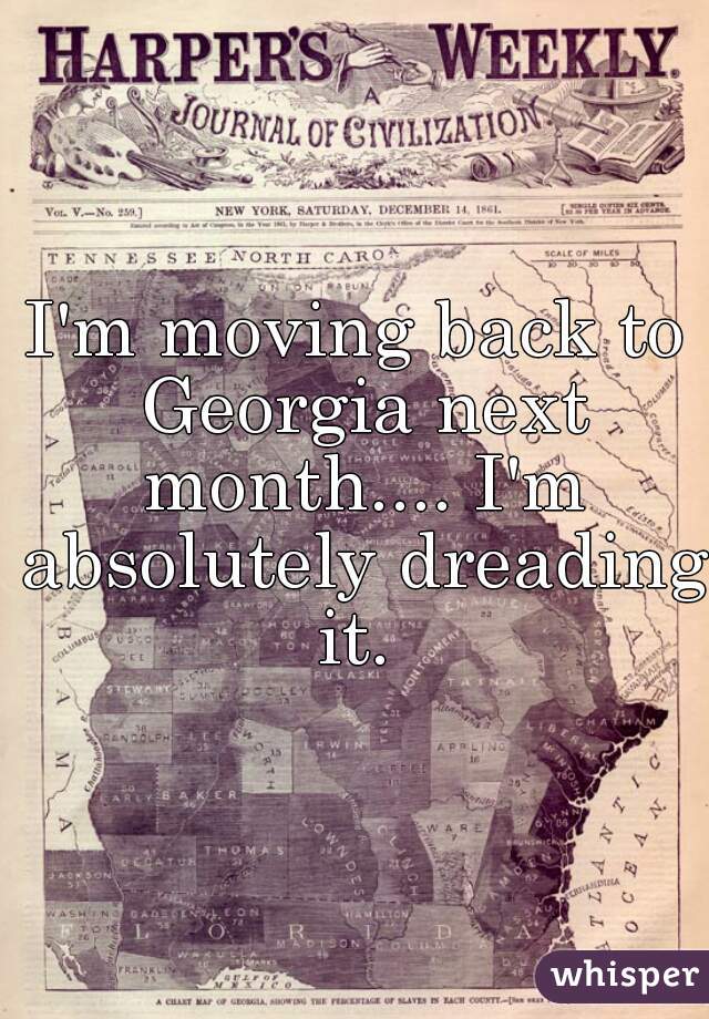 I'm moving back to Georgia next month.... I'm absolutely dreading it. 