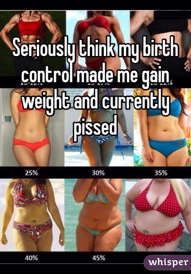 Seriously think my birth control made me gain weight and currently pissed