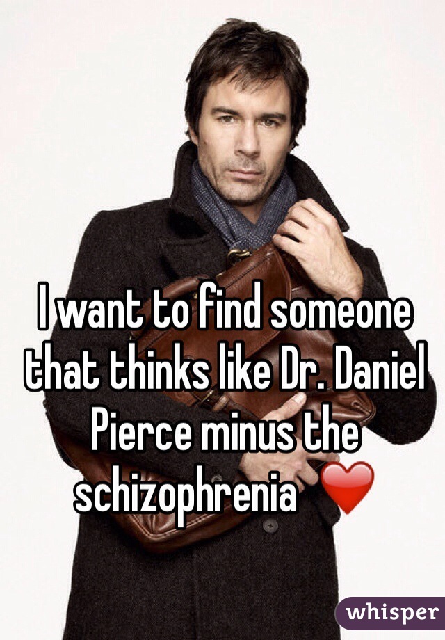 I want to find someone that thinks like Dr. Daniel Pierce minus the schizophrenia  ❤️