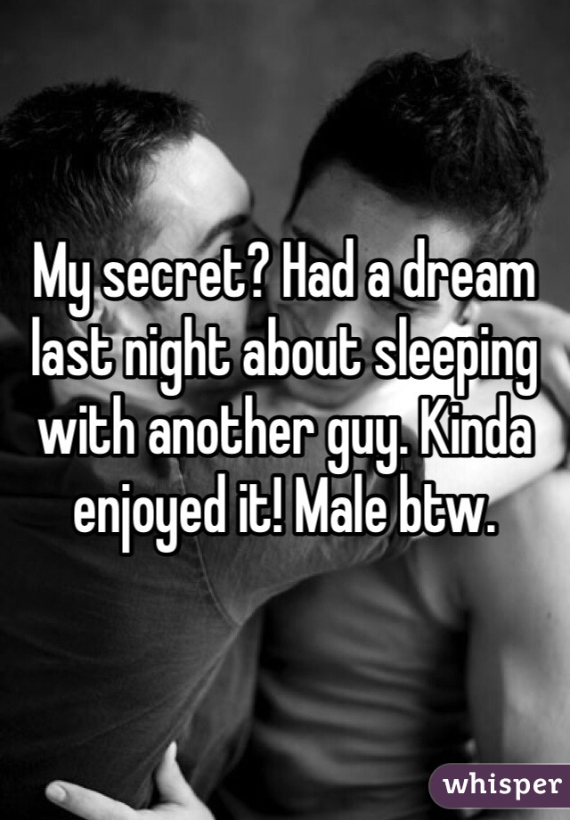 My secret? Had a dream last night about sleeping with another guy. Kinda enjoyed it! Male btw.