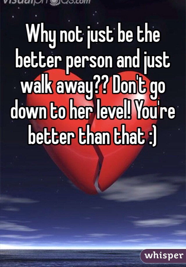 Why not just be the better person and just walk away?? Don't go down to her level! You're better than that :)