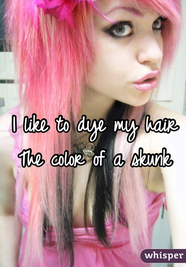 I like to dye my hair
The color of a skunk 