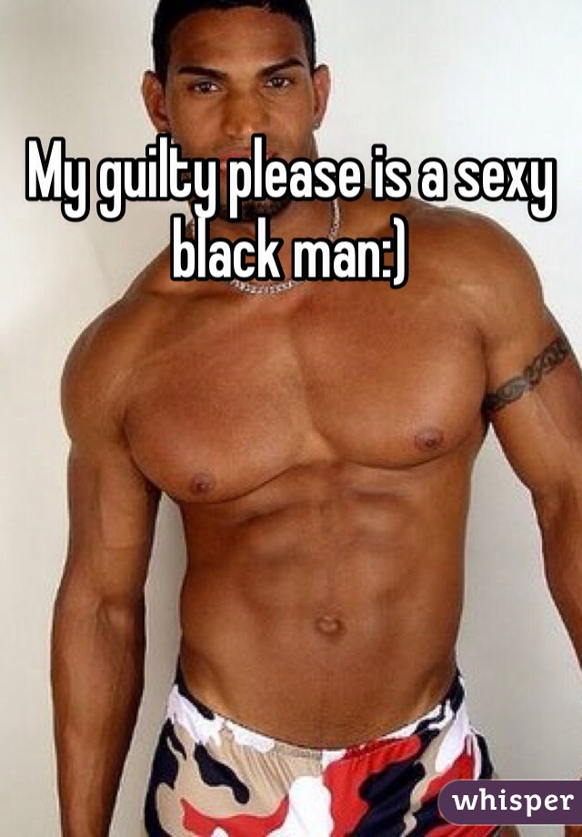 My guilty please is a sexy black man:) 
