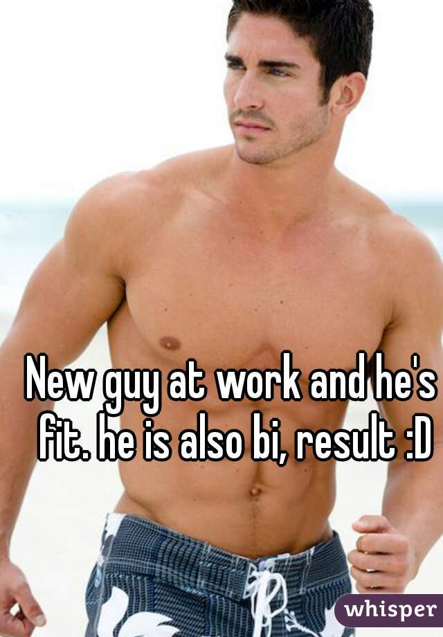 New guy at work and he's fit. he is also bi, result :D