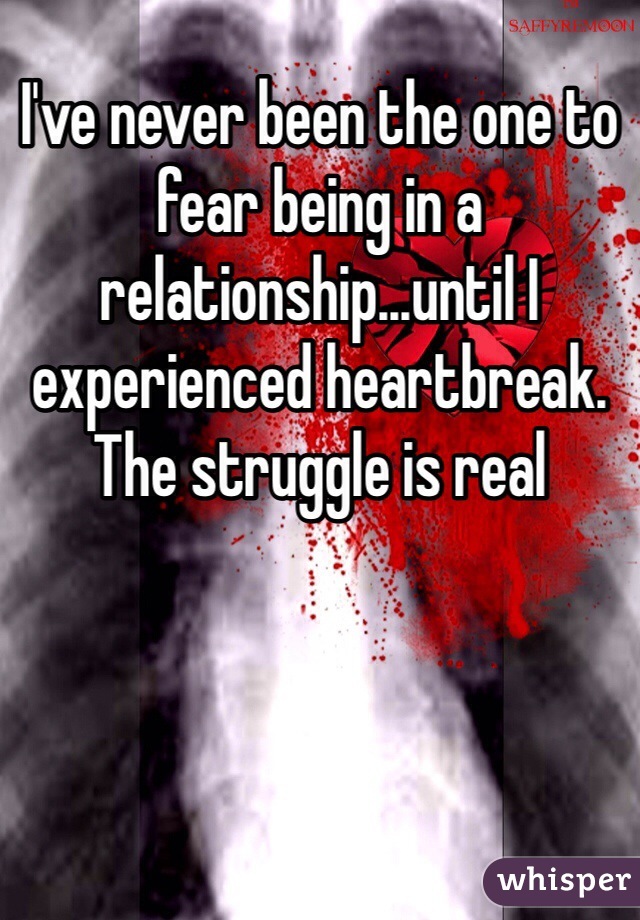 I've never been the one to fear being in a relationship...until I experienced heartbreak. The struggle is real