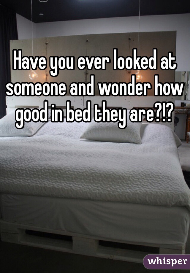 Have you ever looked at someone and wonder how good in bed they are?!?