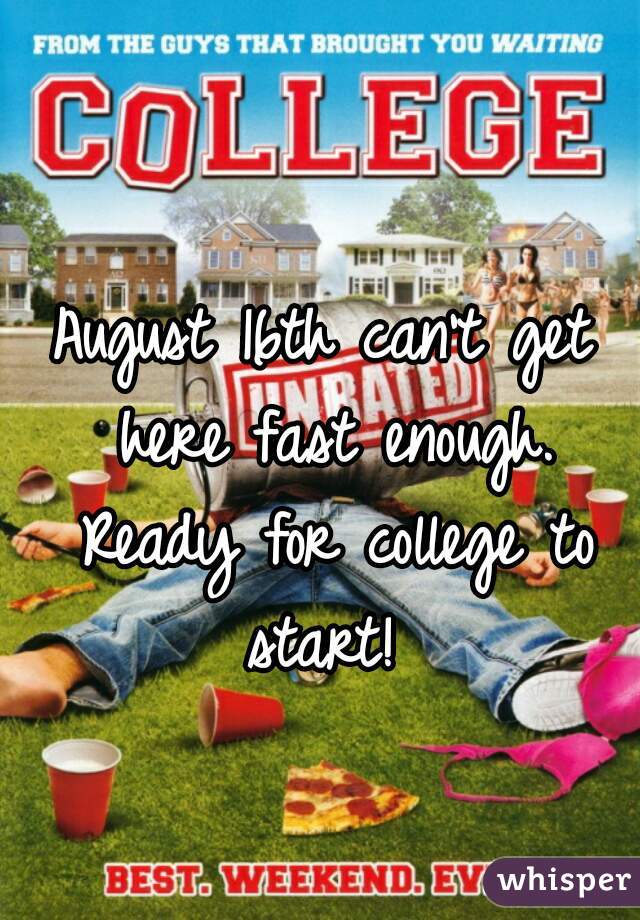 August 16th can't get here fast enough. Ready for college to start! 