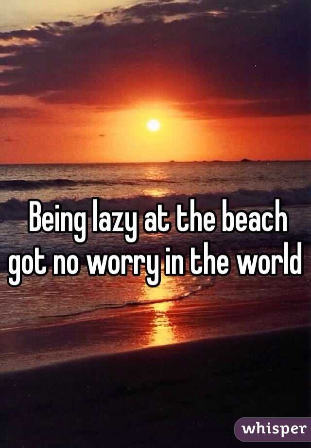  Being lazy at the beach got no worry in the world 