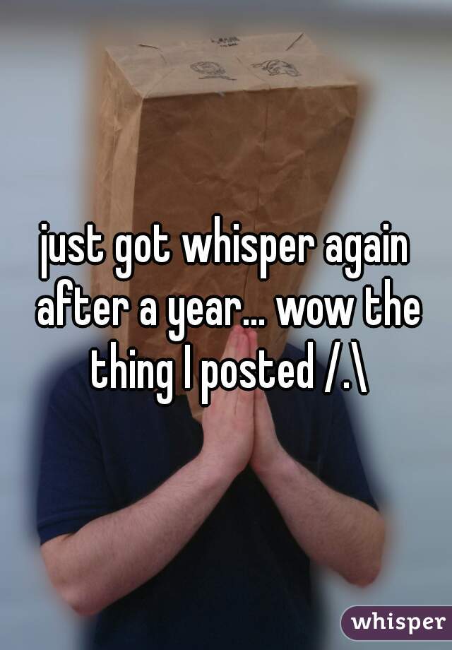 just got whisper again after a year... wow the thing I posted /.\