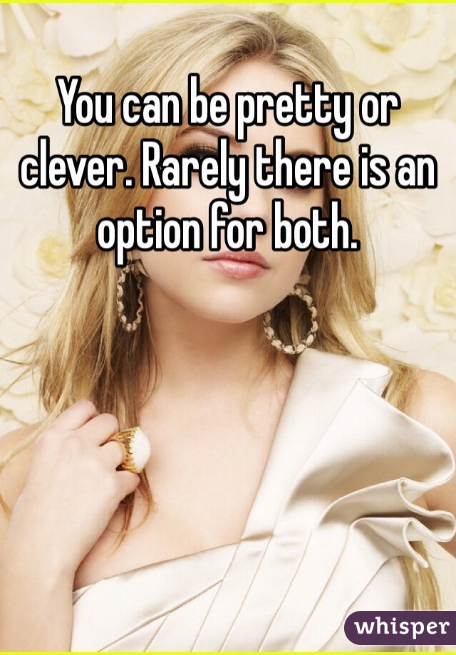 You can be pretty or clever. Rarely there is an option for both.