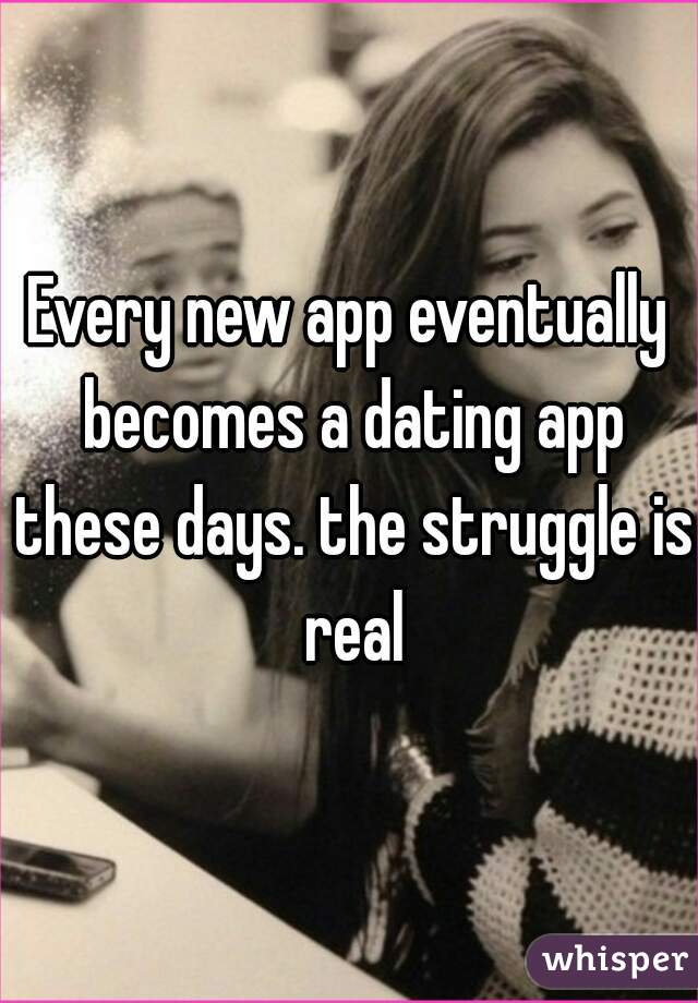 Every new app eventually becomes a dating app these days. the struggle is real