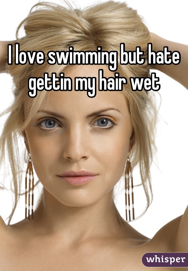 I love swimming but hate gettin my hair wet