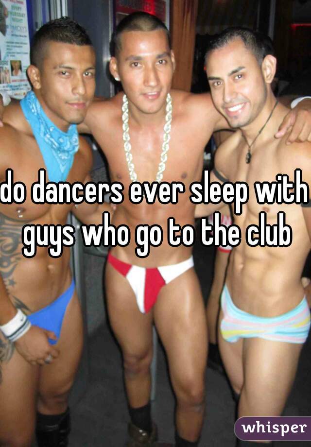 do dancers ever sleep with guys who go to the club