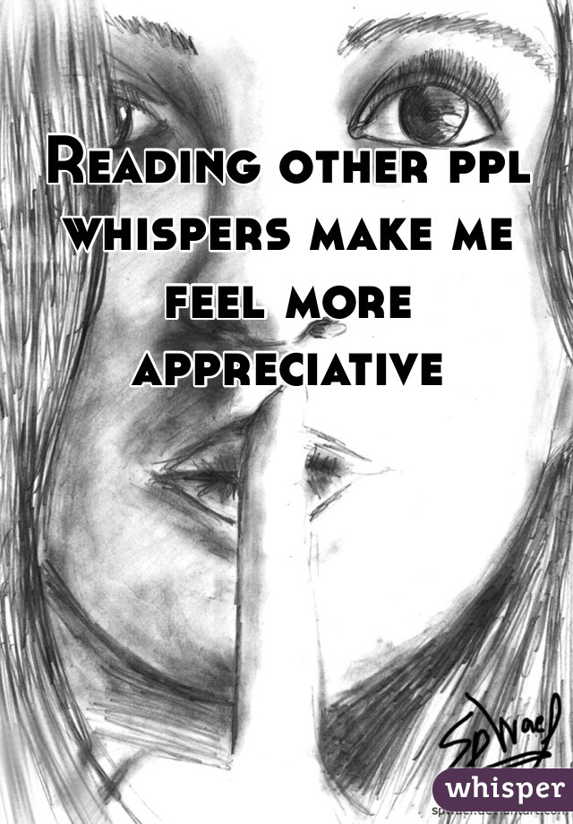 Reading other ppl whispers make me feel more appreciative 