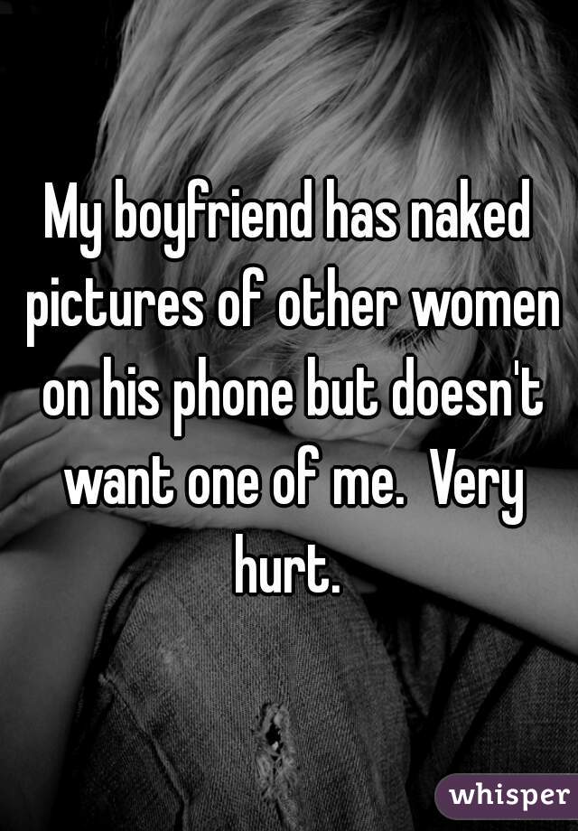 My boyfriend has naked pictures of other women on his phone but doesn't want one of me.  Very hurt. 