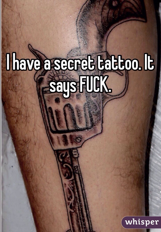 I have a secret tattoo. It says FUCK. 