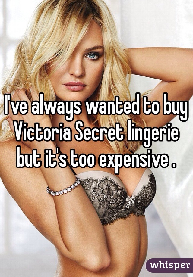 I've always wanted to buy Victoria Secret lingerie but it's too expensive .