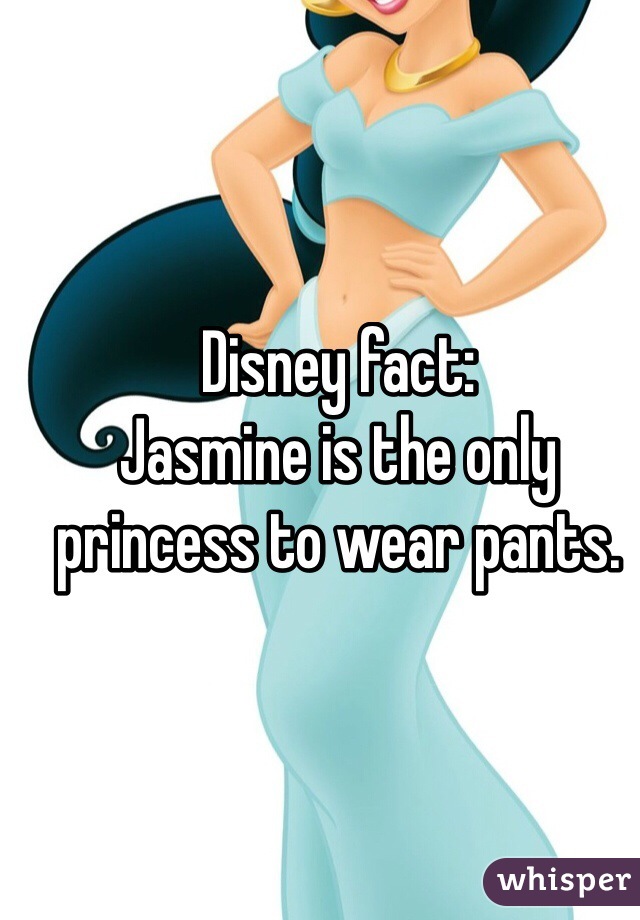 Disney fact: 
Jasmine is the only princess to wear pants. 