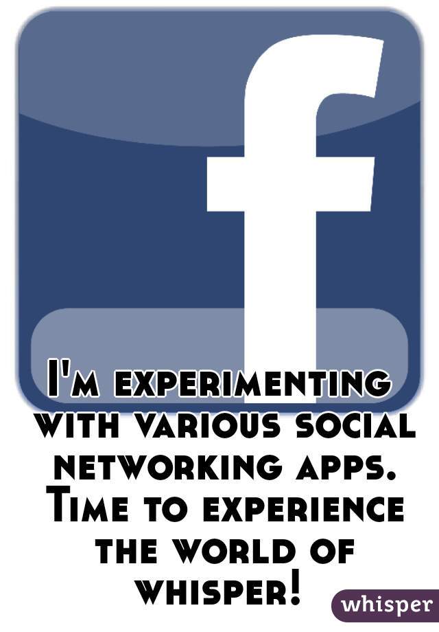 I'm experimenting with various social networking apps. Time to experience the world of whisper! 