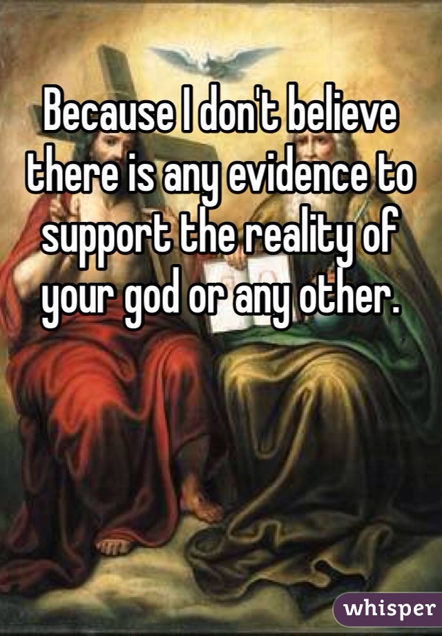 Because I don't believe there is any evidence to support the reality of your god or any other. 