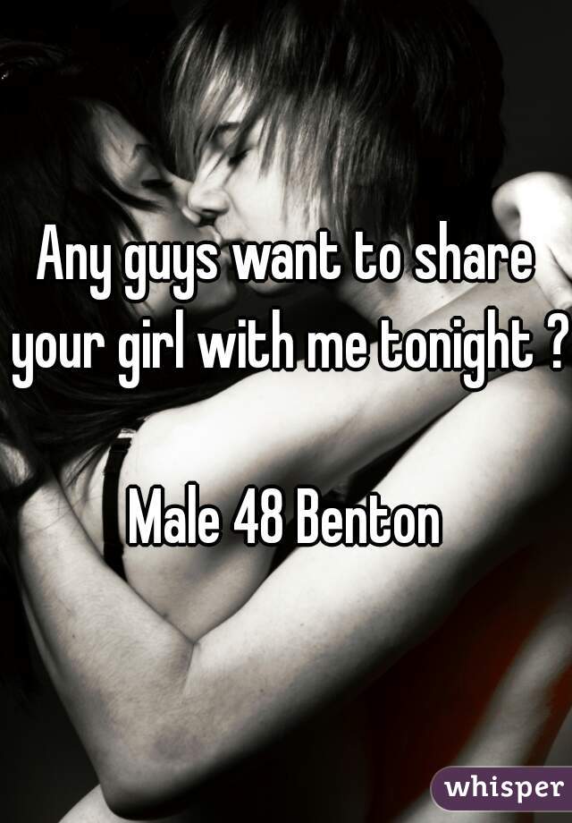 Any guys want to share your girl with me tonight ?  
Male 48 Benton