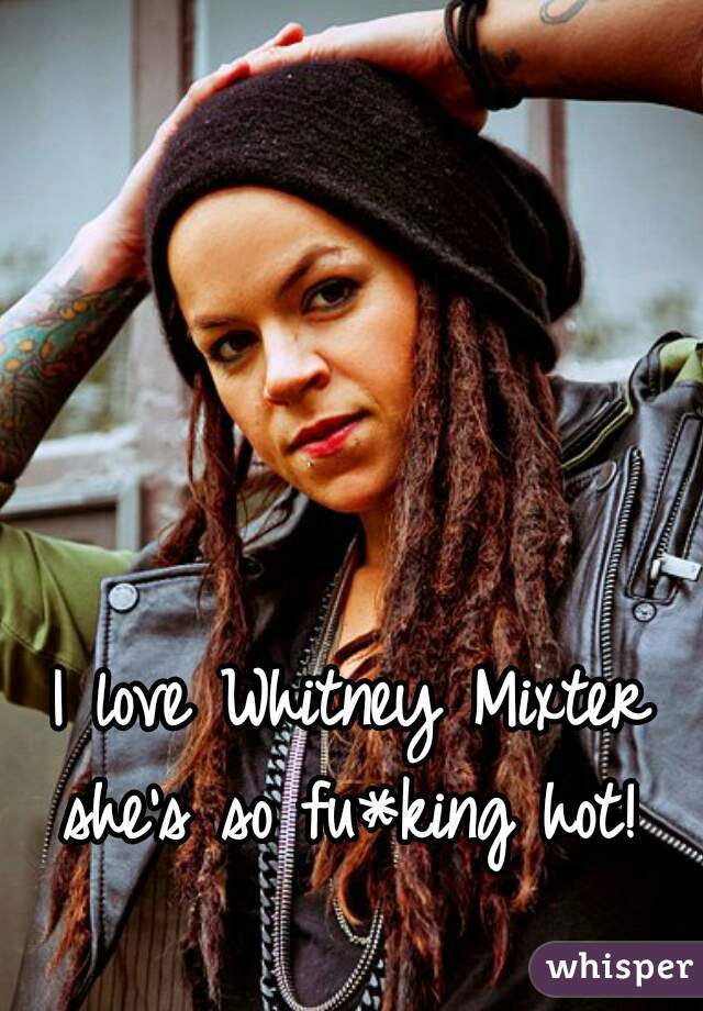 I love Whitney Mixter she's so fu*king hot! 