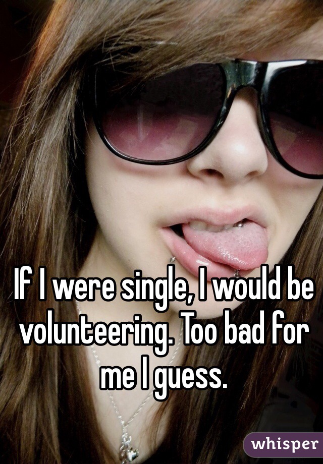 If I were single, I would be volunteering. Too bad for me I guess.